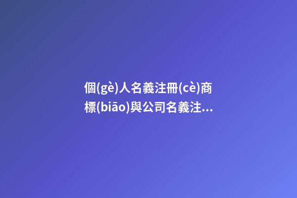 個(gè)人名義注冊(cè)商標(biāo)與公司名義注冊(cè)商標(biāo)有什么區(qū)別？